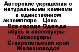 Авторские украшения с натуральными камнями в единственном экземпляре › Цена ­ 700 - Все города Одежда, обувь и аксессуары » Аксессуары   . Ставропольский край,Железноводск г.